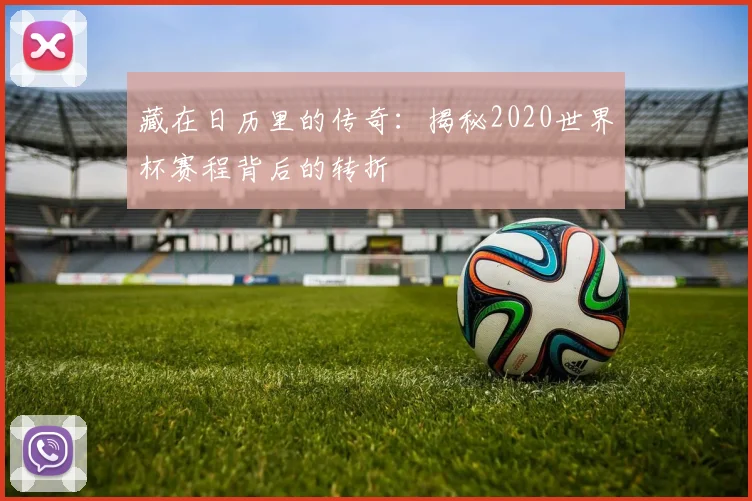藏在日历里的传奇：揭秘2020世界杯赛程背后的转折