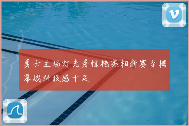 勇士主场灯光秀惊艳亮相新赛季揭幕战科技感十足