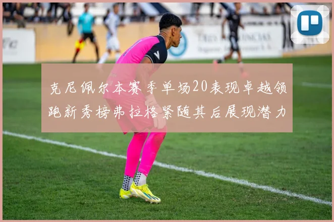克尼佩尔本赛季单场20表现卓越领跑新秀榜弗拉格紧随其后展现潜力