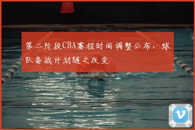 第二阶段CBA赛程时间调整公布，球队备战计划随之改变