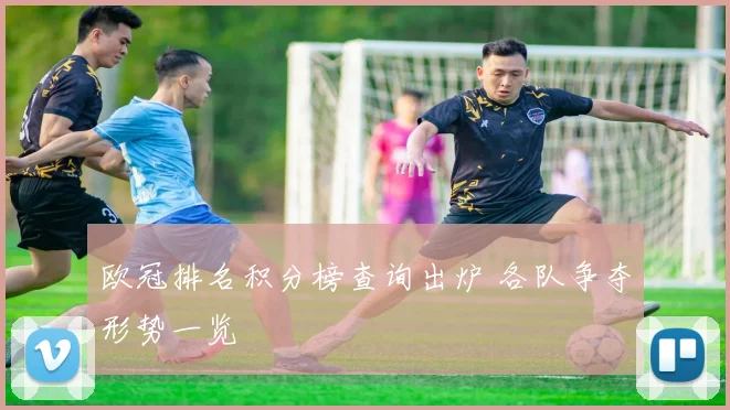 欧冠排名积分榜查询出炉 各队争夺形势一览