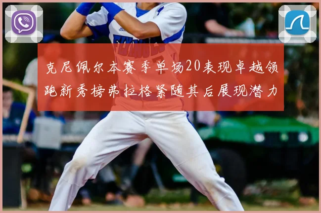 克尼佩尔本赛季单场20表现卓越领跑新秀榜弗拉格紧随其后展现潜力