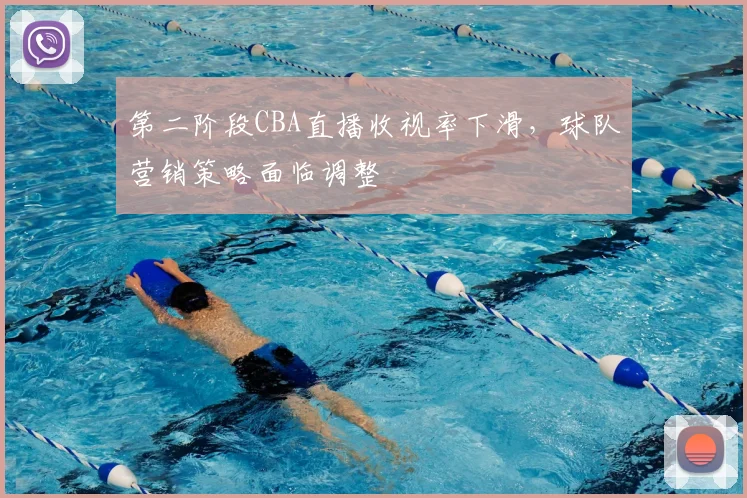 第二阶段CBA直播收视率下滑,球队营销策略面临调整