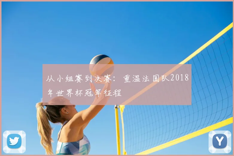 从小组赛到决赛：重温法国队2018年世界杯冠军征程