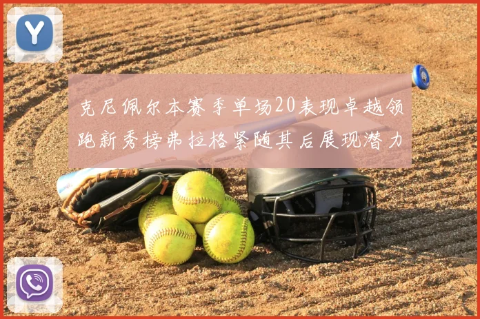 克尼佩尔本赛季单场20表现卓越领跑新秀榜弗拉格紧随其后展现潜力
