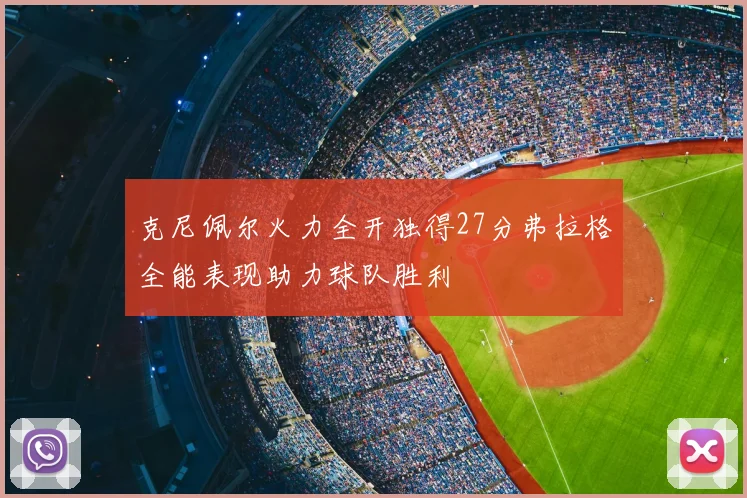 克尼佩尔火力全开独得27分弗拉格全能表现助力球队胜利