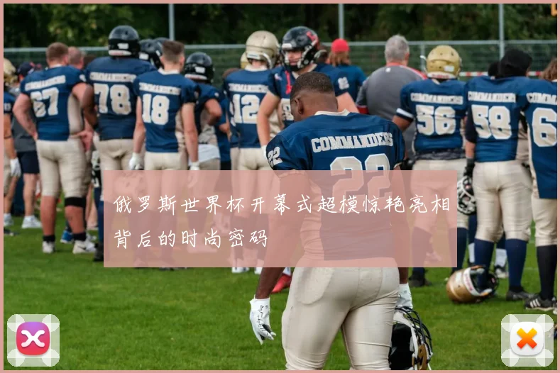 俄罗斯世界杯开幕式超模惊艳亮相背后的时尚密码