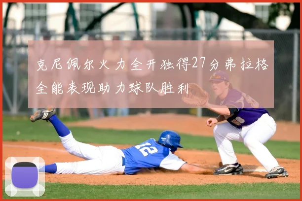 克尼佩尔火力全开独得27分弗拉格全能表现助力球队胜利