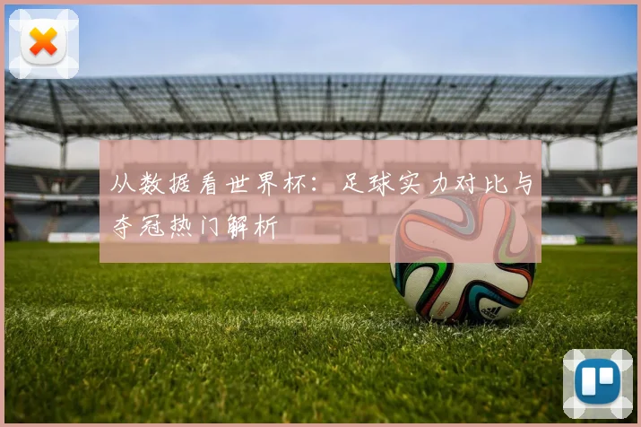 从数据看世界杯:足球实力对比与夺冠热门解析