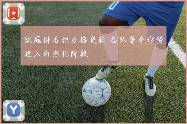 欧冠排名积分榜更新 各队争夺形势进入白热化阶段