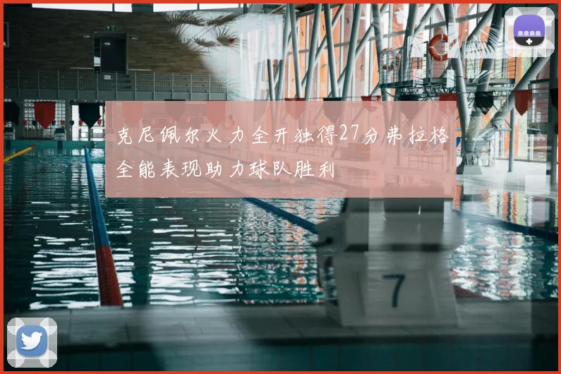 克尼佩尔火力全开独得27分弗拉格全能表现助力球队胜利