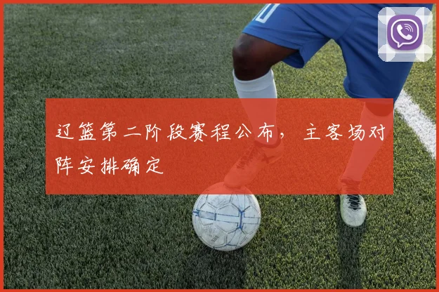 辽篮第二阶段赛程公布，主客场对阵安排确定