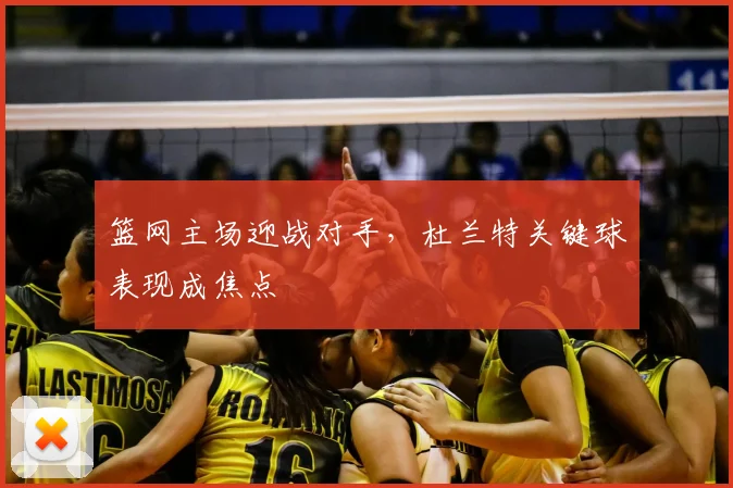篮网主场迎战对手，杜兰特关键球表现成焦点