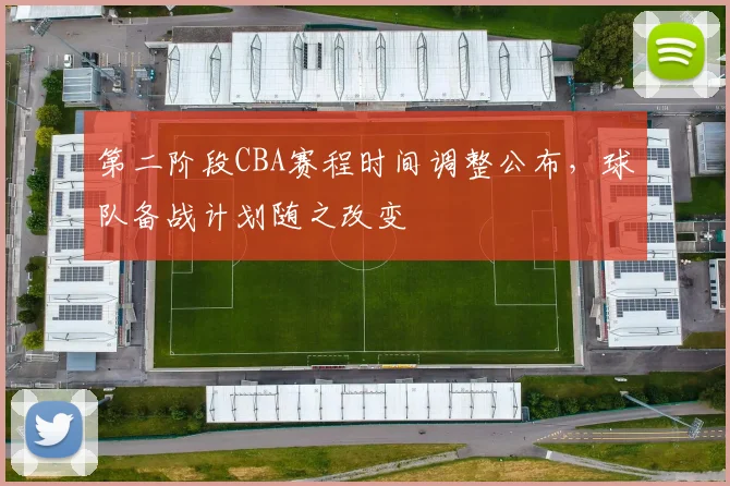 第二阶段CBA赛程时间调整公布，球队备战计划随之改变