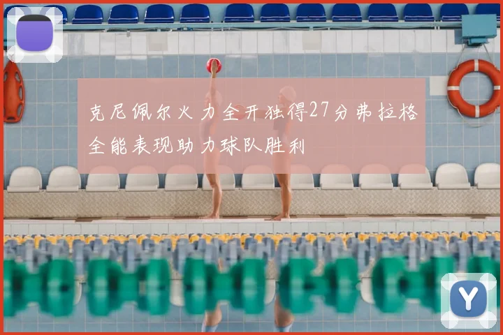 克尼佩尔火力全开独得27分弗拉格全能表现助力球队胜利
