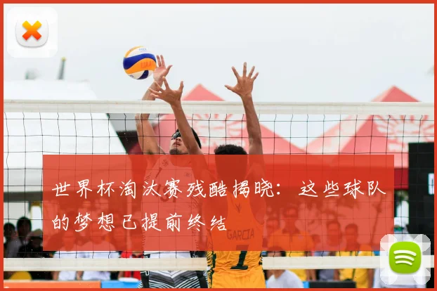 世界杯淘汰赛残酷揭晓：这些球队的梦想已提前终结