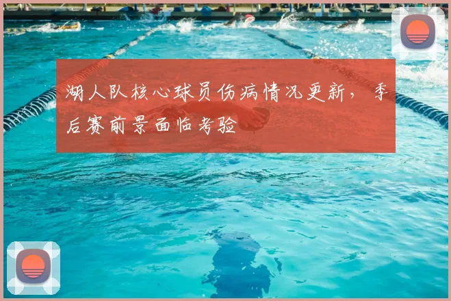 湖人队核心球员伤病情况更新，季后赛前景面临考验