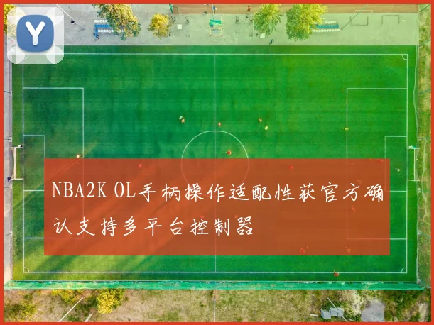 NBA2K OL手柄操作适配性获官方确认支持多平台控制器