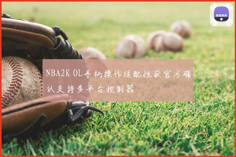 NBA2K OL手柄操作适配性获官方确认支持多平台控制器