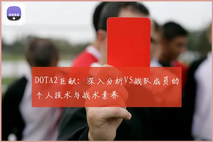 DOTA2巨献：深入分析V5战队成员的个人技术与战术素养