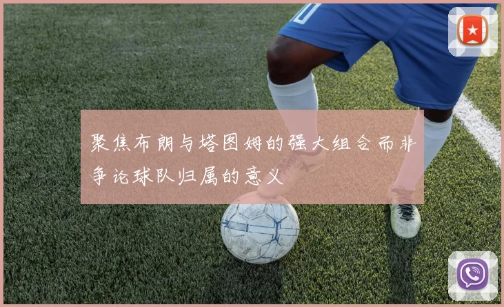 聚焦布朗与塔图姆的强大组合而非争论球队归属的意义