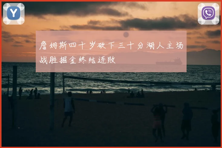 詹姆斯四十岁砍下三十分湖人主场战胜掘金终结连败