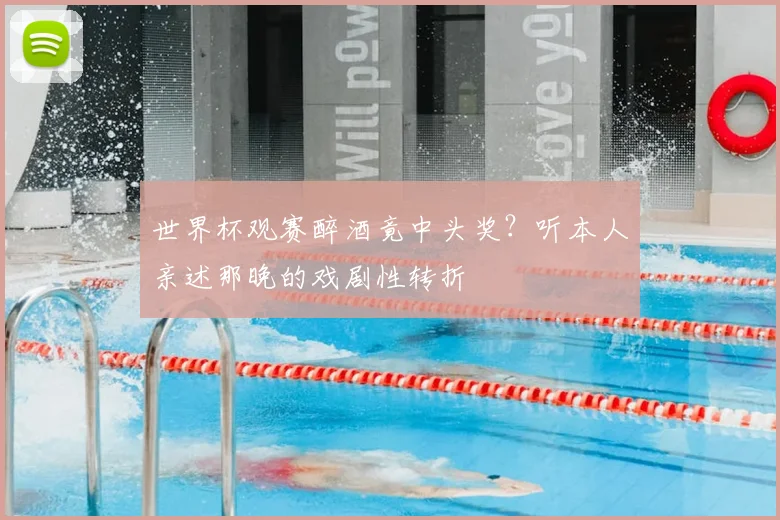 世界杯观赛醉酒竟中头奖？听本人亲述那晚的戏剧性转折