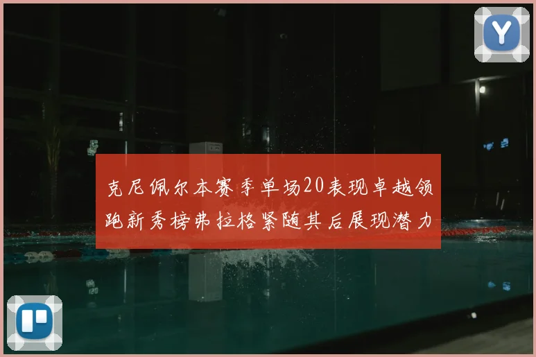 克尼佩尔本赛季单场20表现卓越领跑新秀榜弗拉格紧随其后展现潜力