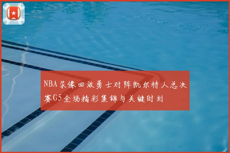 NBA录像回放勇士对阵凯尔特人总决赛G5全场精彩集锦与关键时刻