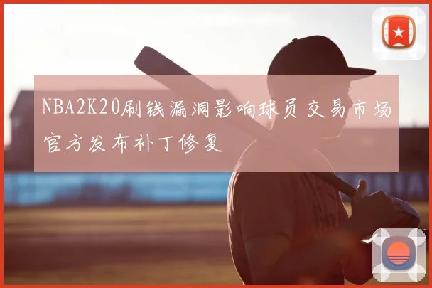 NBA2K20刷钱漏洞影响球员交易市场官方发布补丁修复