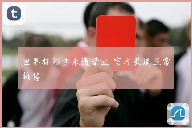 世界杯彩票未遭禁止 官方渠道正常销售