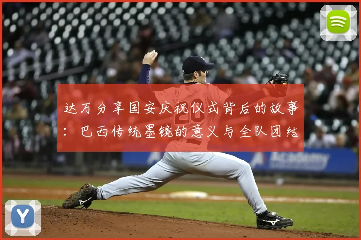 达万分享国安庆祝仪式背后的故事：巴西传统墨镜的意义与全队团结的象征