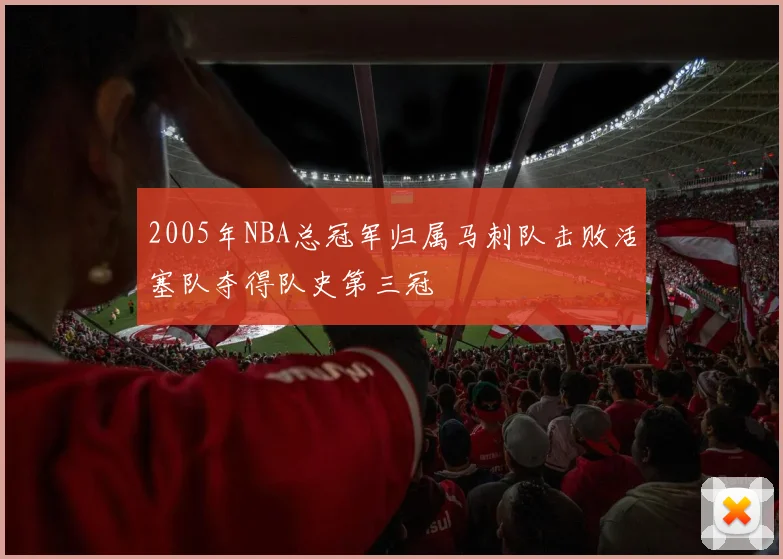 2005年NBA总冠军归属马刺队击败活塞队夺得队史第三冠